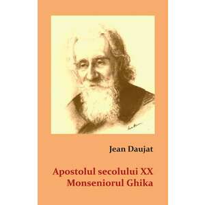 Apostolul secolului XX. Monseniorul Ghika | Jean Daujat imagine