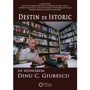 Destin de istoric. In Honorem Dinu C. Giurescu | Cezar Avram, Dinica Ciobotea, Vladimir Osiac imagine