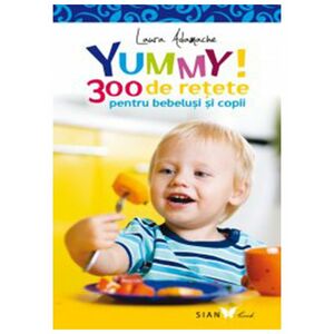 Yummy! 300 de retete pentru bebelusi si copii | Laura Adamache imagine