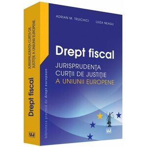 Drept fiscal - Jurisprudenta Curtii de Justitie a Uniunii Europene - Adrian M. Truichici, Luiza Neagu imagine