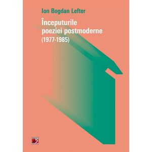 Inceputurile poeziei postmoderne (1977-1985) | Ion Bogdan Lefter imagine