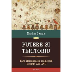 Putere si teritoriu. Tara Romaneasca medievala (secolele XIV-XVI) | Marian Coman imagine