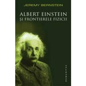 Albert Einstein si frontierele fizicii. Reeditare | Jeremy Bernstein imagine
