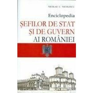 Enciclopedia sefilor de stat si de guvern ai Romaniei | Nicolae C. Nicolescu imagine
