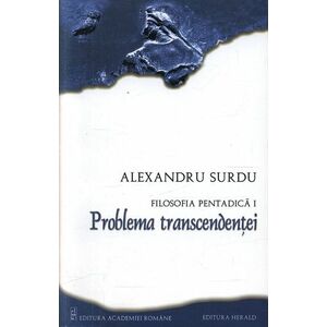 Filosofia pentadica. Volumul I - Problema transcendentei | Alexandru Surdu imagine