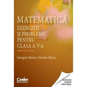 Matematica. Exercitii si probleme pentru clasa a V-a - Semestrul al II-lea | Georgeta Ghiciu, Niculae Ghiciu imagine