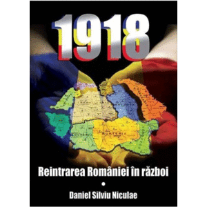1918. Reintrarea Romaniei in razboi | Daniel Silviu Nicolae imagine