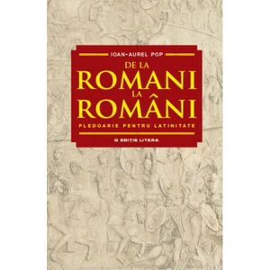 De la romani la romani. Pledoarie pentru latinitate | Ioan Aurel Pop imagine