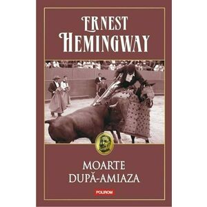 Moarte dupa-amiaza | Ernest Hemingway imagine