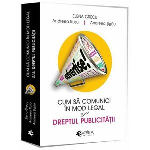 Cum sa comunici corect sau Dreptul publicitatii | Elena Grecu, Andreea Rusu, Andreea Tigau imagine