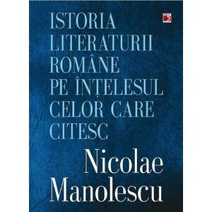 Istoria Literaturii Romane Pe Intelesul Celor Care Citesc - Nicolae Manolescu imagine