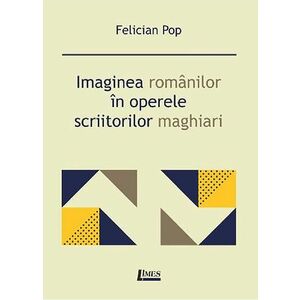 Imaginea romanilor in operele scriitorilor maghiari | Felician Pop imagine