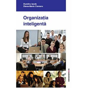 Organizatia inteligenta. Zece teme de managementul organizatiilor | Dumitru Iacob, Diana-Maria Cismaru imagine