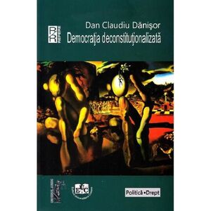 Democratia deconstitutionalizata | Dan Claudiu Danisor imagine