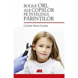 Bolile ORL ale copiilor pe intelesul parintilor | Cristina Maria Goanta imagine