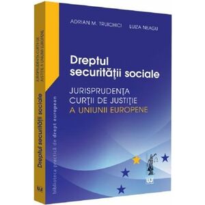 Dreptul securitatii sociale. Jurisprudenta Curtii de Justitie a Uniunii Europene | Adrian M. Truichici, Luiza Neagu imagine