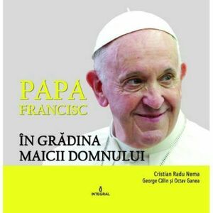 Papa Francisc in Gradina Maicii Domnului | Cristian Radu Nema, George Calin, Octav Ganea imagine