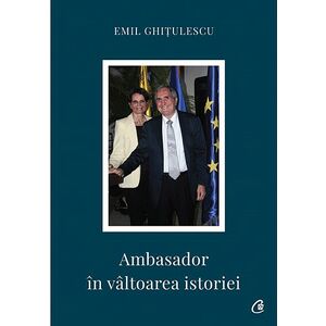 Ambasador in valtoarea istoriei - Emil Ghitulescu imagine