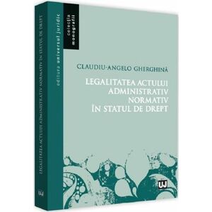 Legalitatea actului administrativ normativ in statul de drept | Claudiu-Angelo Gherghina imagine