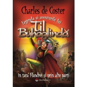 Legenda si aventurile lui Til Buhoglinda in tara Flandrei si prin alte parti | Charles De Coster imagine