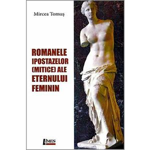 Romanele ipostazelor mitice ale eternului feminin | Mircea Tomus imagine