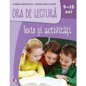 Ora de lectura. Texte si activitati. 9-10 ani | Gabriela Barbulescu, Daniela Elena Ionita imagine