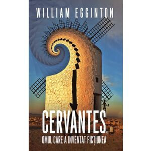 Cervantes, omul care a inventat fictiunea - William Egginton imagine