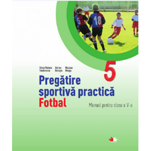 Pregatirea sportiva practica. Manual pentru clasa a V-a. Fotbal | Nicolae Neagu, Silvia Violeta Teodorescu, Adrian Boingiu imagine