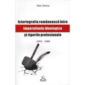 Istoriografia romaneasca intre imperative ideologice si rigori profesionale | Stan Stoica imagine