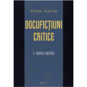Docufictiuni critice. Volumul I: Critica criticii | Petre Isachi imagine