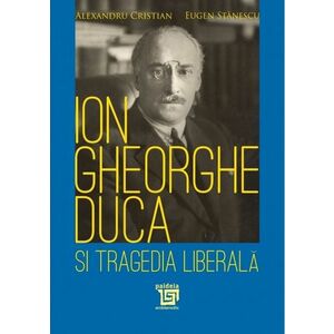 Ion Gheorghe Duca si tragedia liberala | Alexandru Cristian, Eugen Stanescu imagine
