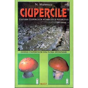 Ciupercile. Cultura ciupercilor Agaricus si Pleurotus si ghidul ciupercilor din flora spontana | N. Mateescu imagine