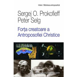Forta creatoare a antroposofiei christice | Sergej O. Prokofieff, Peter Selg imagine