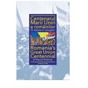 Centenarul Marii Uniri a romanilor. O istorie in imagini | Ioan-Aurel Pop imagine