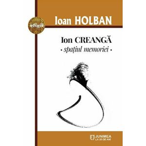 Ion Creanga. Spatiul memoriei | Ioan Holban imagine