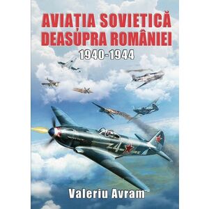 Aviatia sovietica deasupra Romaniei 1940-1944 | Valeriu Avram imagine