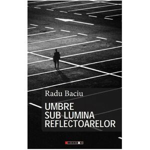 Umbre sub lumina reflectoarelor | Radu Baciu imagine