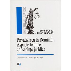 Privatizarea In Romania. Aspecte tehnice - consecinte juridice. Legislatie. Jurisprudenta | Sorin Fusea, Dorin Ciuncan imagine
