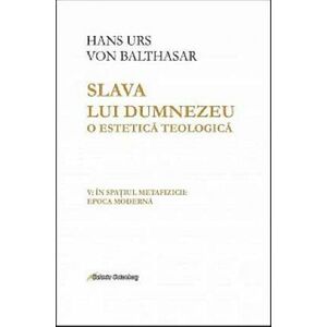 Slava lui Dumnezeu - O estetica teologica - Volumul V | Hans Urs von Balthasar imagine