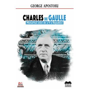 Charles de Gaulle. Monarhul celei de a V-a Republici | George Apostoiu imagine