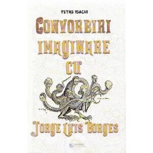 Convorbiri imaginare cu Jorge Luis Borges | Petre Isachi imagine