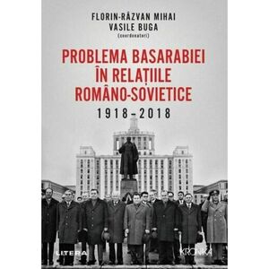 Problema Basarabiei in relatiile romano-sovietice (1918-2018) | Florin Razvan Mihai, Vasile Buga imagine