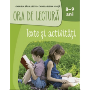 Ora de lectura. Texte si activitati. 8-9 ani | Gabriela Barbulescu, Daniela Elena Ionita imagine