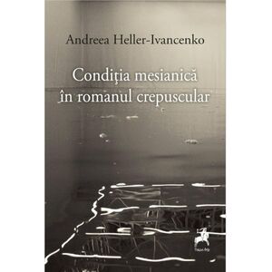 Conditia mesianica in romanul crepuscular | Andreea Heller-Ivancenko imagine