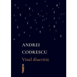Visul diacritic | Andrei Codrescu imagine