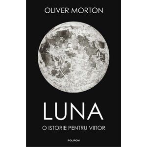Luna. O istorie pentru viitor | Oliver Morton imagine