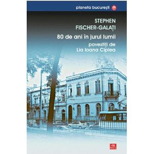 80 de ani in jurul lumii | Stephen Fischer-Galati, Lia Ioana Ciplea imagine