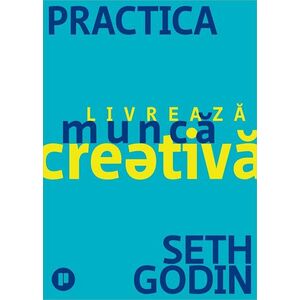 Practica. Livreaza munca creativa | Seth Godin imagine
