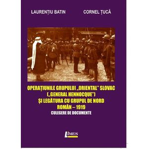 Operatiunile grupului „Oriental Slovac" („General Hennocque„) si legatura cu grupul de nord roman– 1919 | Laurentiu Batin, Cornel Tuca imagine