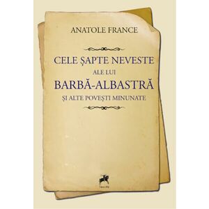 Cele sapte neveste ale lui Barba-Albastra si alte povesti minunate | Anatole France imagine
